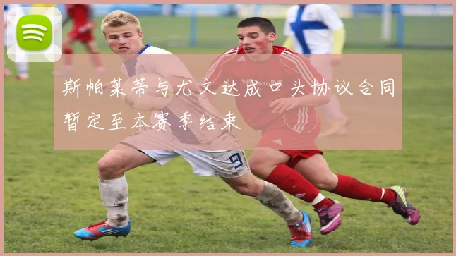 斯帕莱蒂与尤文达成口头协议合同暂定至本赛季结束