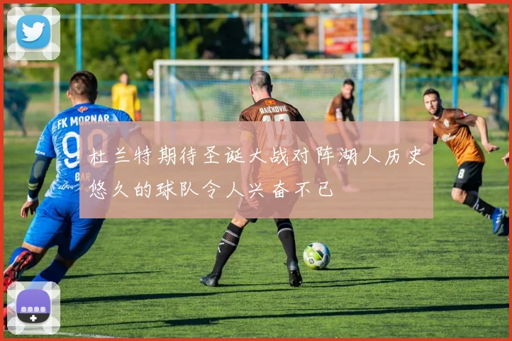 杜兰特期待圣诞大战对阵湖人历史悠久的球队令人兴奋不已