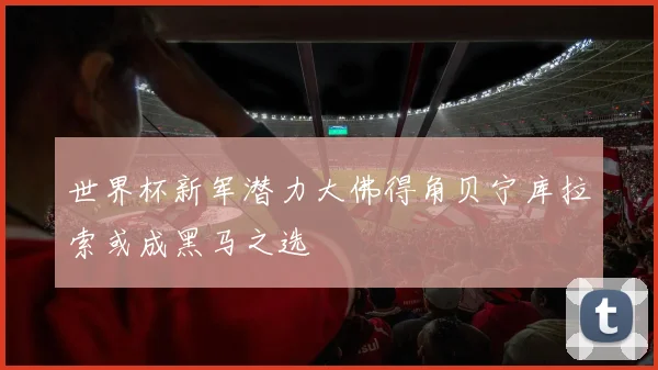 世界杯新军潜力大佛得角贝宁库拉索或成黑马之选