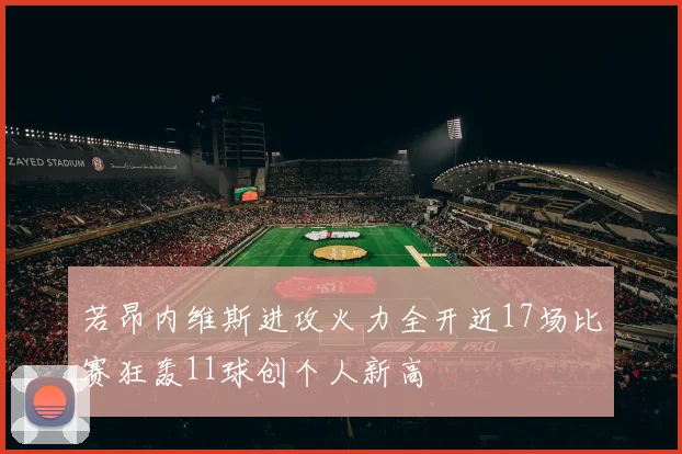 若昂内维斯进攻火力全开近17场比赛狂轰11球创个人新高