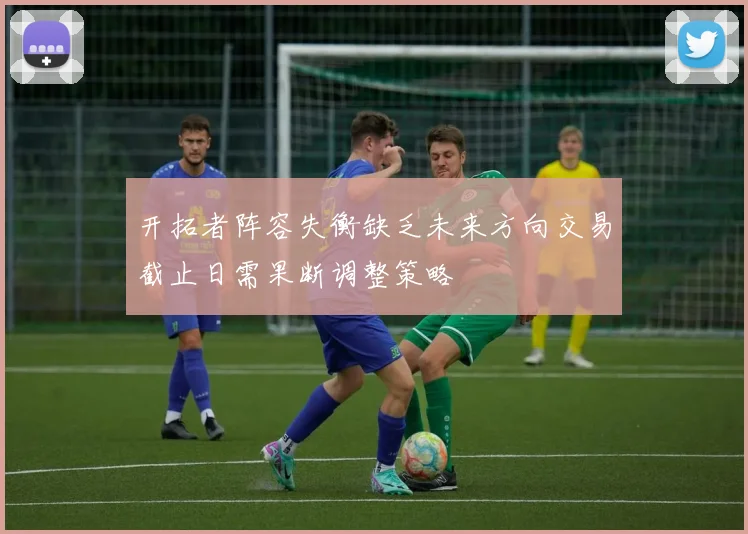 开拓者阵容失衡缺乏未来方向交易截止日需果断调整策略
