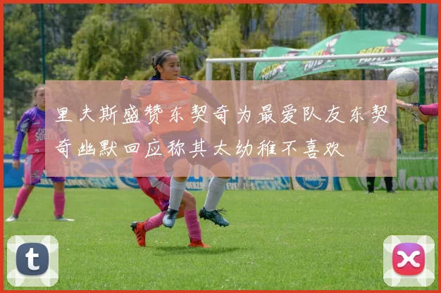 里夫斯盛赞东契奇为最爱队友东契奇幽默回应称其太幼稚不喜欢
