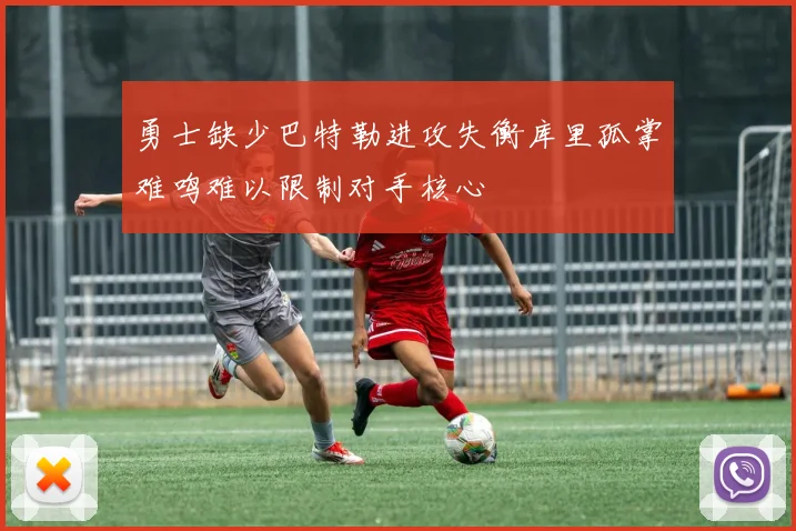 勇士缺少巴特勒进攻失衡库里孤掌难鸣难以限制对手核心
