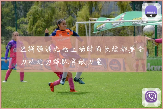 里斯强调无论上场时间长短都要全力以赴为球队贡献力量