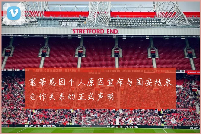 塞蒂恩因个人原因宣布与国安结束合作关系的正式声明