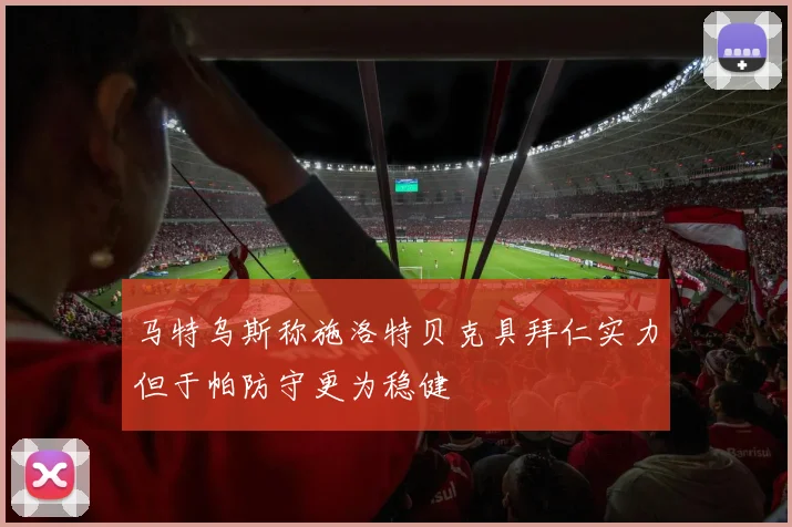 马特乌斯称施洛特贝克具拜仁实力但于帕防守更为稳健