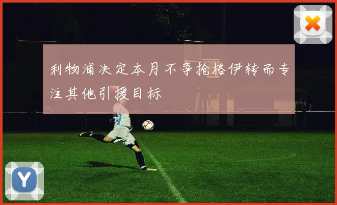 利物浦决定本月不争抢格伊转而专注其他引援目标