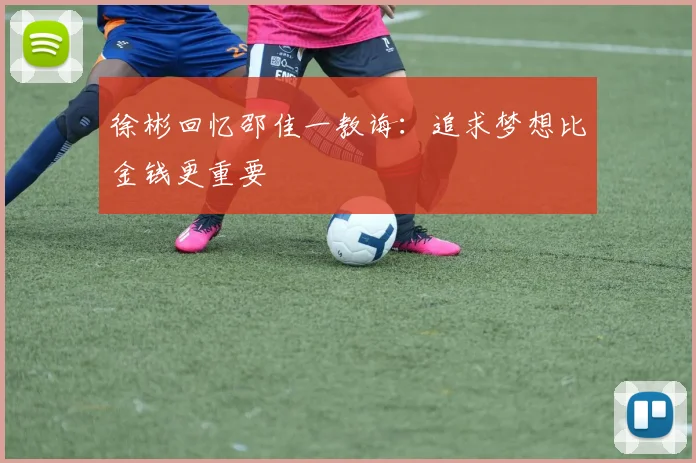 徐彬回忆邵佳一教诲：追求梦想比金钱更重要
