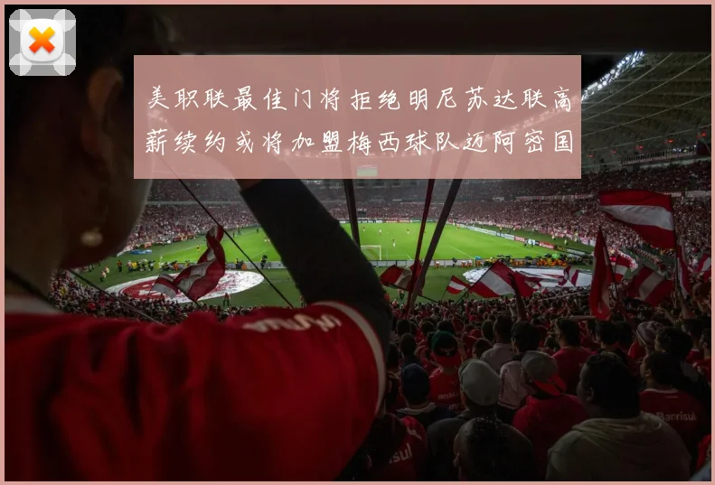 美职联最佳门将拒绝明尼苏达联高薪续约或将加盟梅西球队迈阿密国际