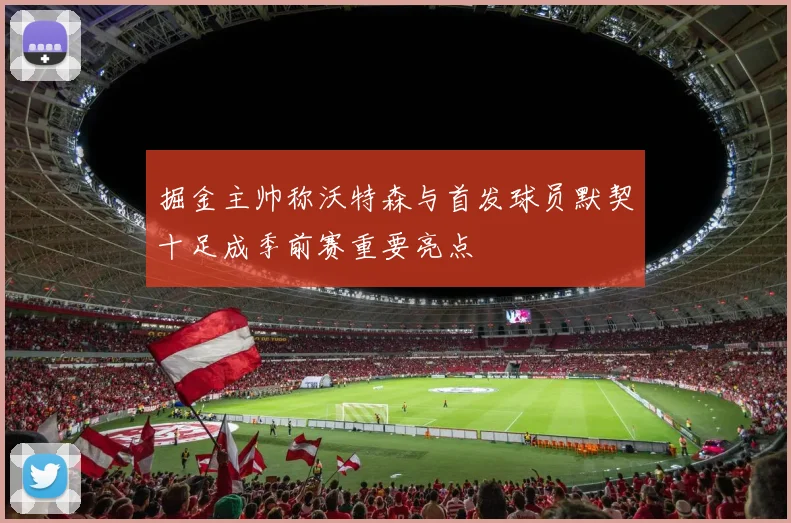 掘金主帅称沃特森与首发球员默契十足成季前赛重要亮点