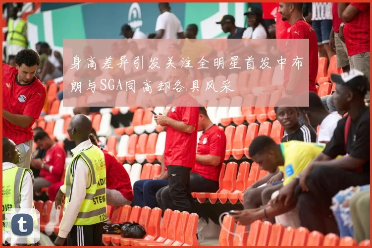 身高差异引发关注全明星首发中布朗与SGA同高却各具风采