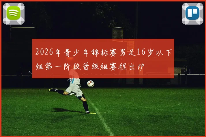 2026年青少年锦标赛男足16岁以下组第一阶段晋级组赛程出炉