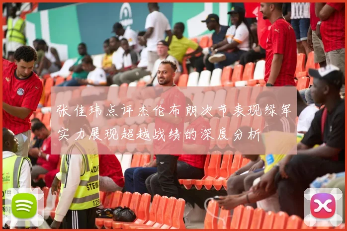 张佳玮点评杰伦布朗次节表现绿军实力展现超越战绩的深度分析