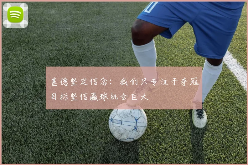基德坚定信念：我们只专注于夺冠目标坚信赢球机会巨大