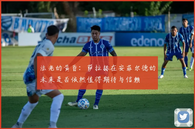 法老的黄昏：萨拉赫在安菲尔德的未来是否依然值得期待与信赖