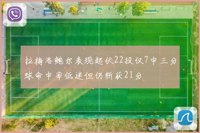 拉梅洛鲍尔表现起伏22投仅7中三分球命中率低迷但仍斩获21分