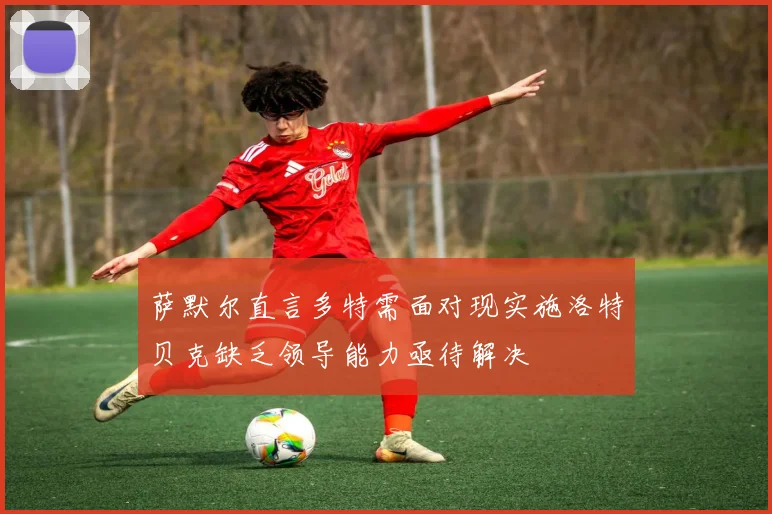 萨默尔直言多特需面对现实施洛特贝克缺乏领导能力亟待解决
