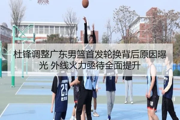 杜锋调整广东男篮首发轮换背后原因曝光 外线火力亟待全面提升 | PGSoft